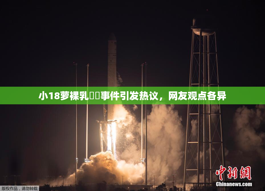 小18萝裸乳❌‌事件引发热议，网友观点各异