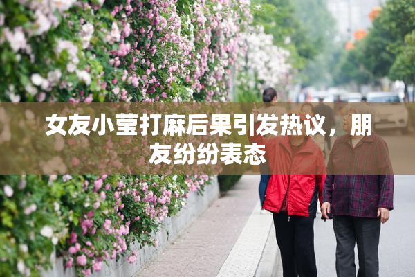 女友小莹打麻后果引发热议，朋友纷纷表态