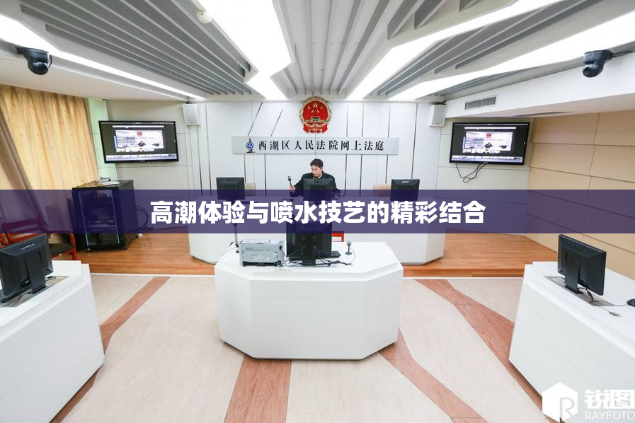 高潮体验与喷水技艺的精彩结合