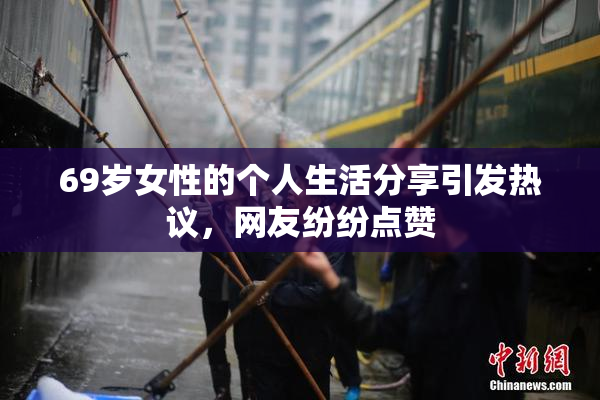 69岁女性的个人生活分享引发热议，网友纷纷点赞