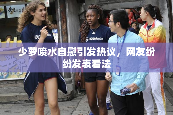 少萝喷水自慰引发热议，网友纷纷发表看法