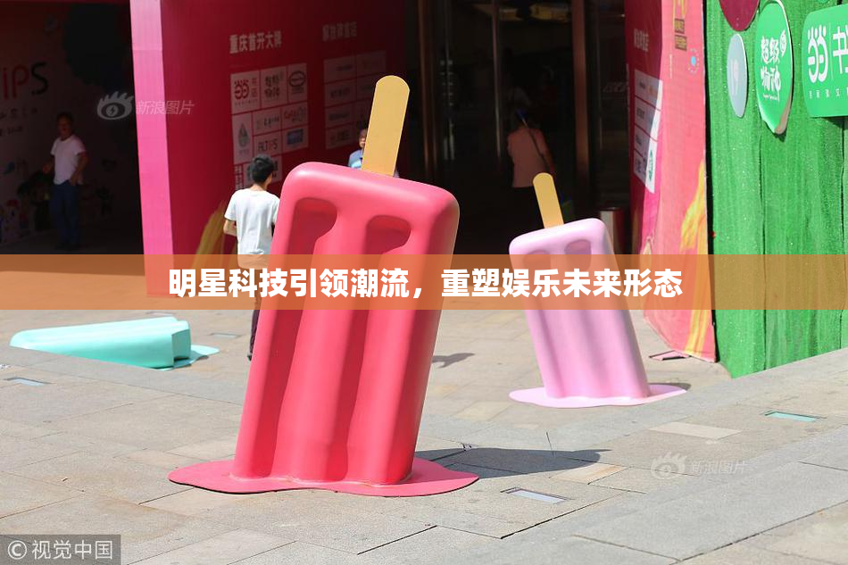 明星科技引领潮流，重塑娱乐未来形态