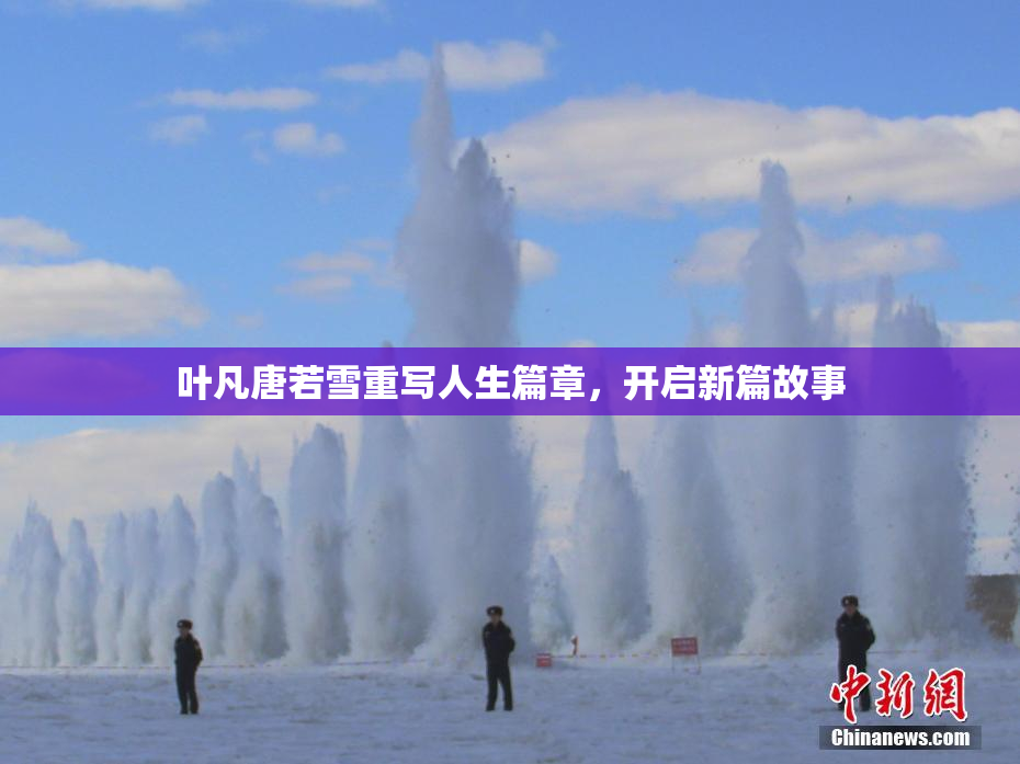 叶凡唐若雪重写人生篇章，开启新篇故事