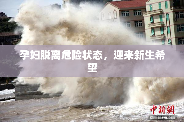 孕妇脱离危险状态，迎来新生希望