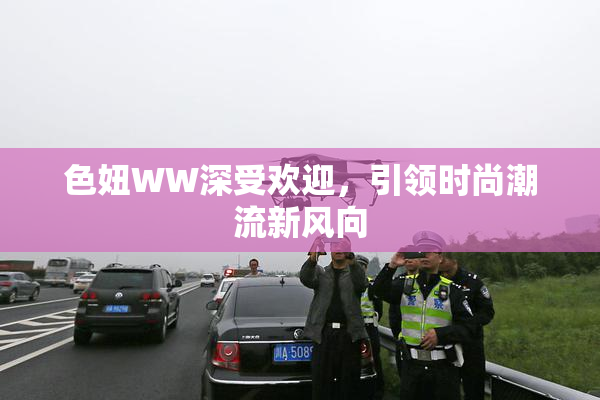 色妞WW深受欢迎，引领时尚潮流新风向