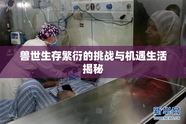 兽世生存繁衍的挑战与机遇生活揭秘