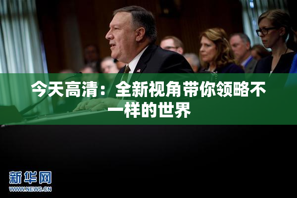 今天高清：全新视角带你领略不一样的世界