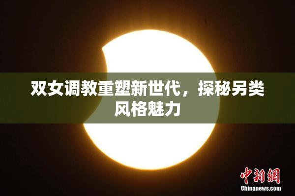 双女调教重塑新世代，探秘另类风格魅力