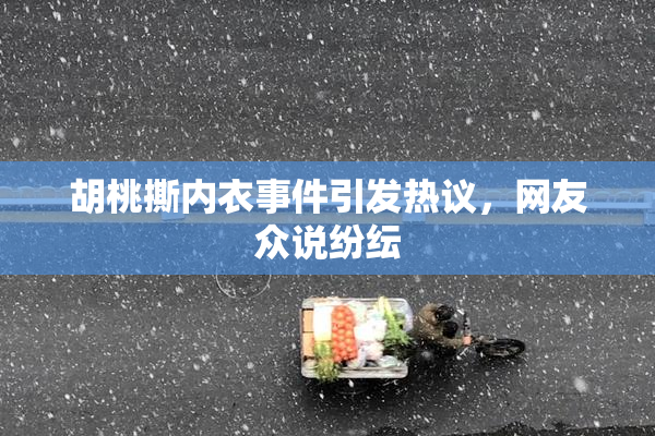 胡桃撕内衣事件引发热议，网友众说纷纭