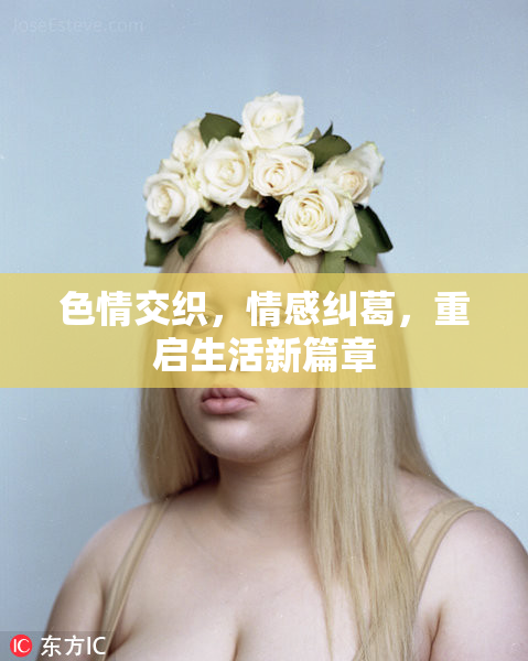 色情交织，情感纠葛，重启生活新篇章