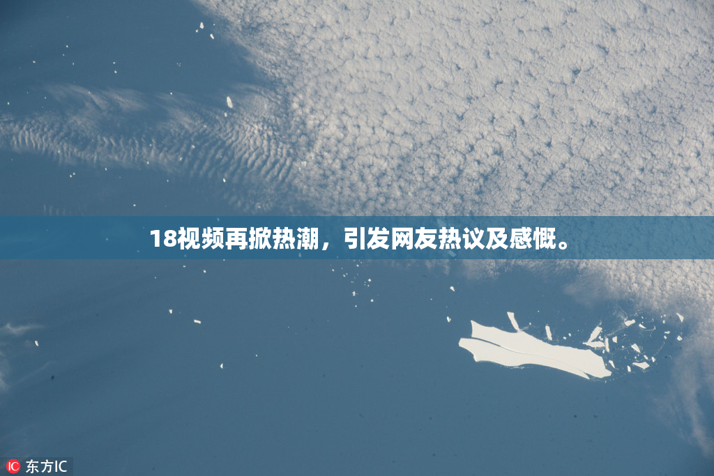 18视频再掀热潮，引发网友热议及感慨。