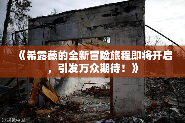 《希露薇的全新冒险旅程即将开启，引发万众期待！》