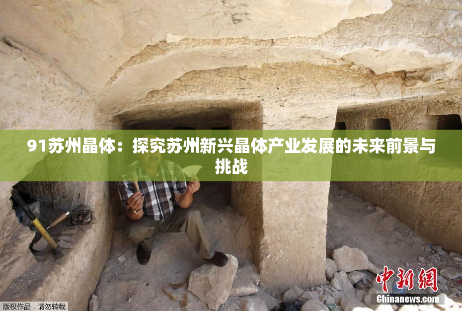 91苏州晶体：探究苏州新兴晶体产业发展的未来前景与挑战