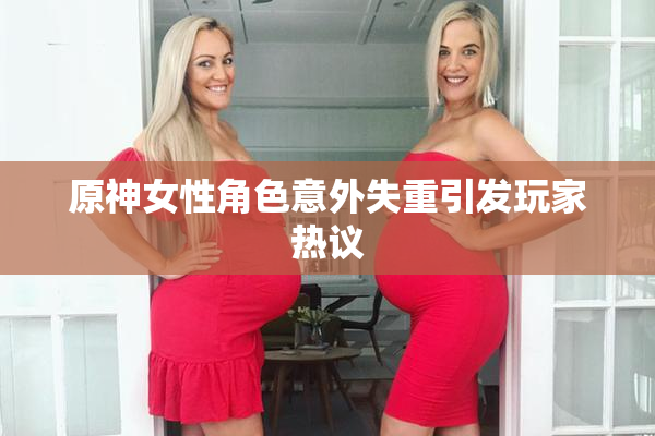原神女性角色意外失重引发玩家热议