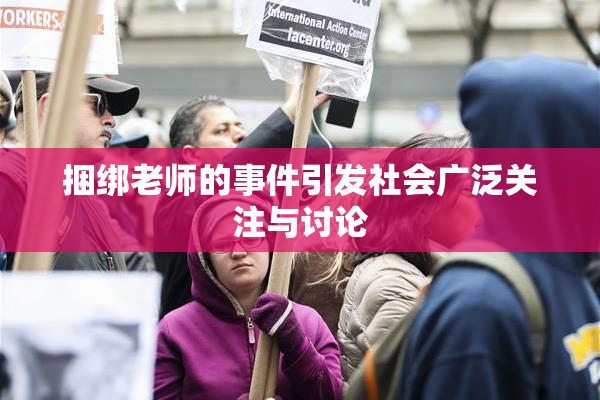 捆绑老师的事件引发社会广泛关注与讨论