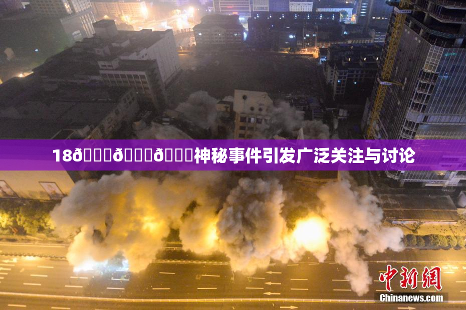 18🔞🍆🍑神秘事件引发广泛关注与讨论