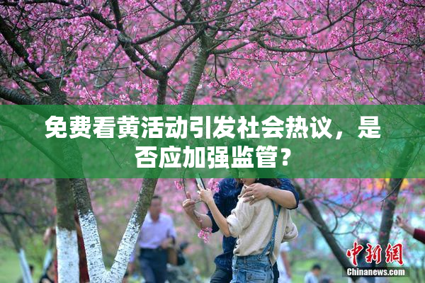 免费看黄活动引发社会热议，是否应加强监管？