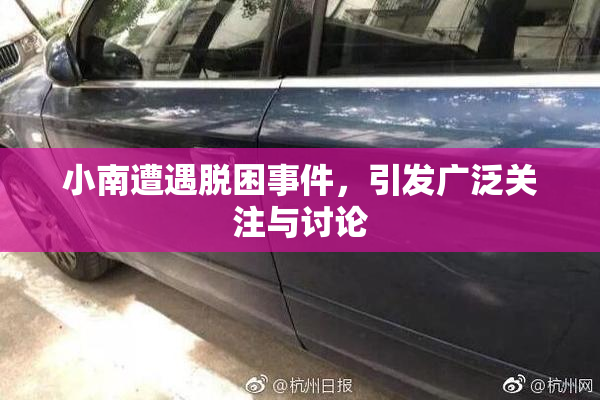 小南遭遇脱困事件，引发广泛关注与讨论