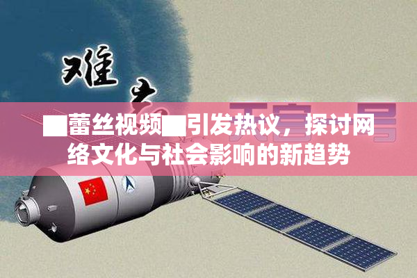 ▇蕾丝视频▇引发热议，探讨网络文化与社会影响的新趋势