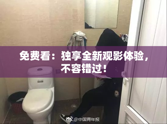 免费看：独享全新观影体验，不容错过！