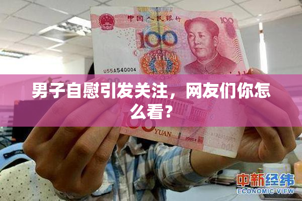 男子自慰引发关注，网友们你怎么看？