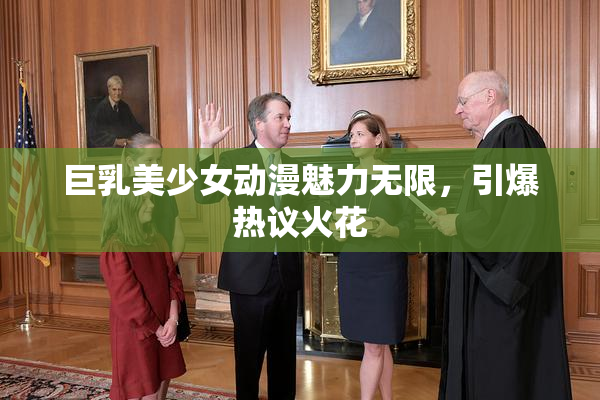 巨乳美少女动漫魅力无限，引爆热议火花