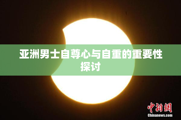 亚洲男士自尊心与自重的重要性探讨