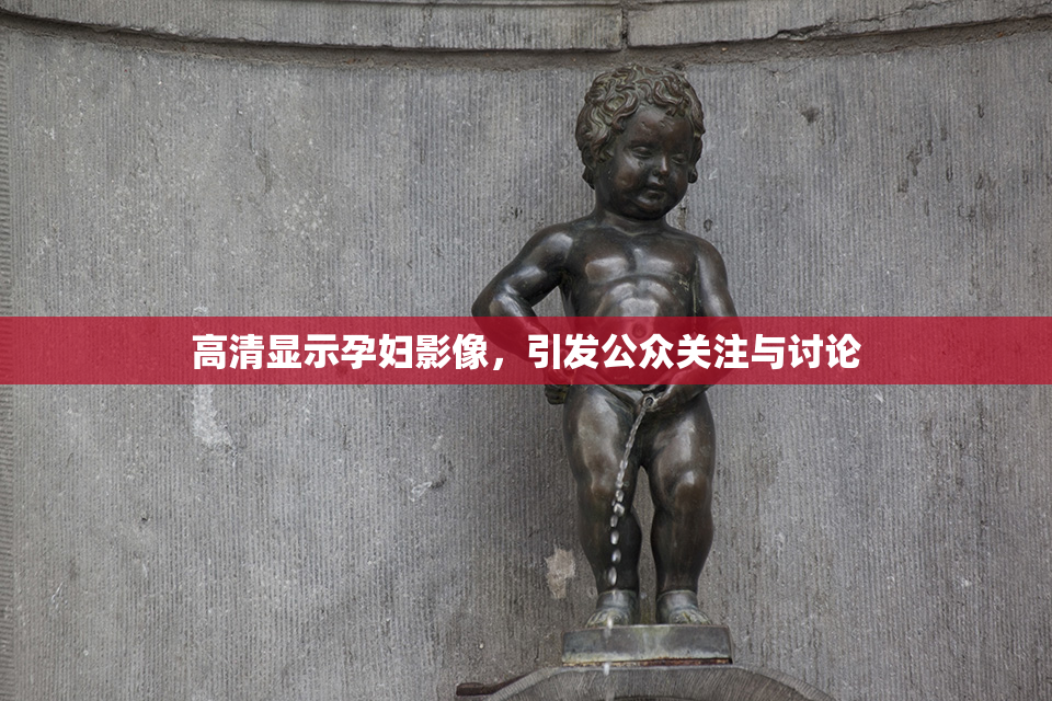 高清显示孕妇影像，引发公众关注与讨论
