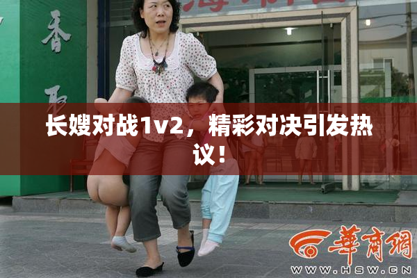 长嫂对战1v2，精彩对决引发热议！