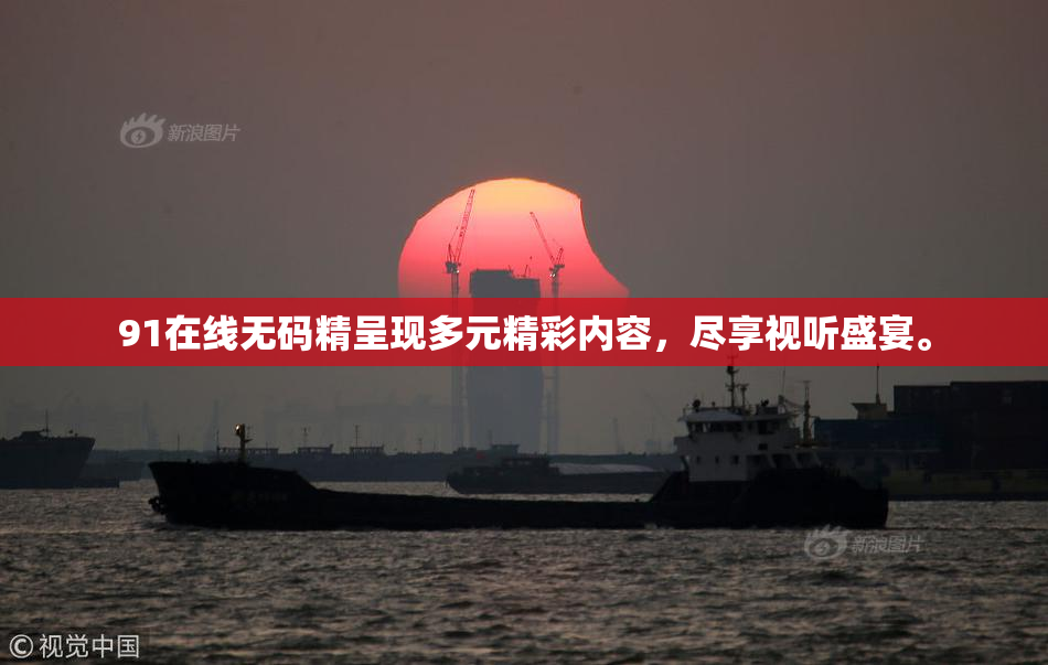 91在线无码精呈现多元精彩内容，尽享视听盛宴。