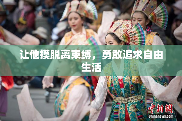 让他摸脱离束缚，勇敢追求自由生活