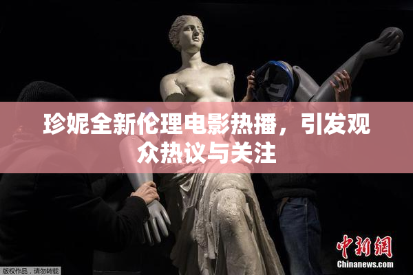 珍妮全新伦理电影热播，引发观众热议与关注
