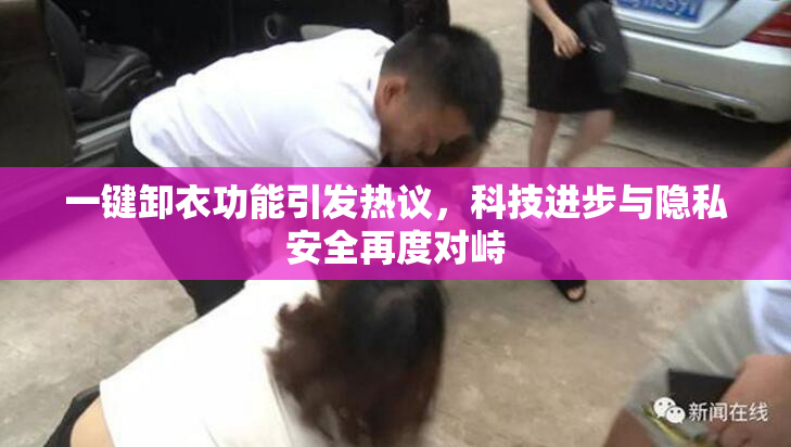 一键卸衣功能引发热议，科技进步与隐私安全再度对峙