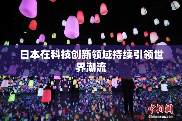 日本在科技创新领域持续引领世界潮流