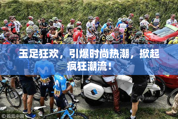 玉足狂欢，引爆时尚热潮，掀起疯狂潮流！