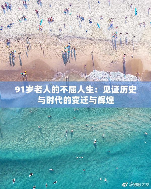 91岁老人的不屈人生：见证历史与时代的变迁与辉煌