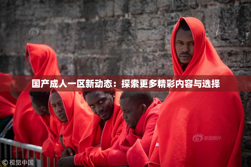 国产成人一区新动态：探索更多精彩内容与选择