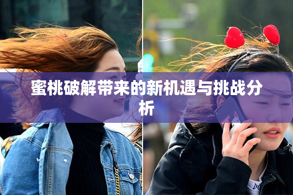 蜜桃破解带来的新机遇与挑战分析
