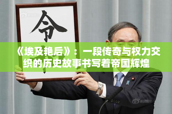 《埃及艳后》：一段传奇与权力交织的历史故事书写着帝国辉煌