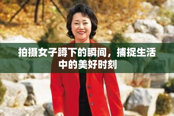 拍摄女子蹲下的瞬间，捕捉生活中的美好时刻