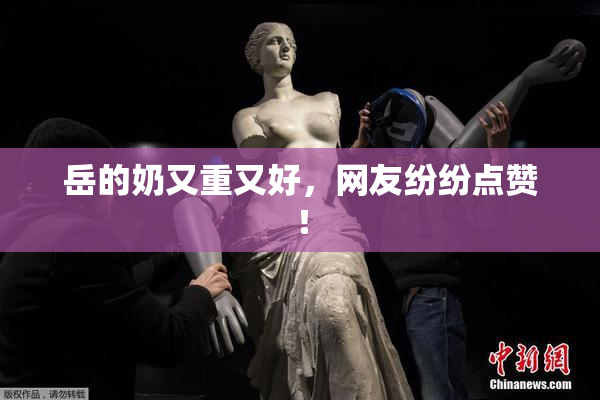 岳的奶又重又好，网友纷纷点赞！