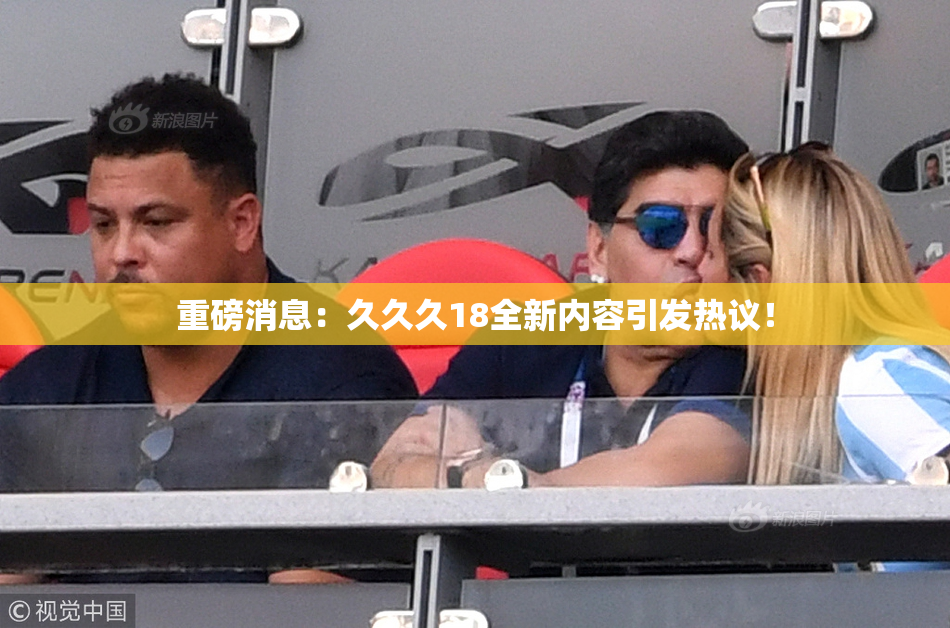 重磅消息：久久久18全新内容引发热议！