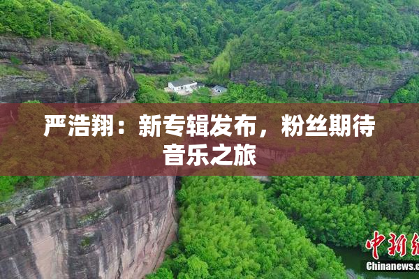 严浩翔：新专辑发布，粉丝期待音乐之旅