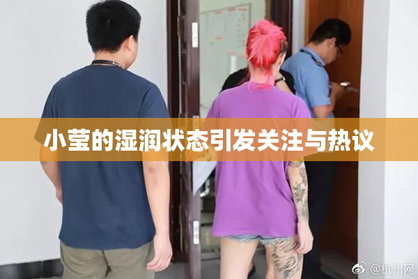 小莹的湿润状态引发关注与热议