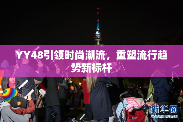 YY48引领时尚潮流，重塑流行趋势新标杆
