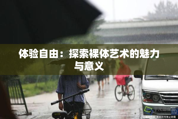 体验自由：探索裸体艺术的魅力与意义