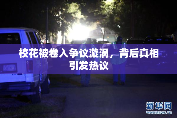 校花被卷入争议漩涡，背后真相引发热议
