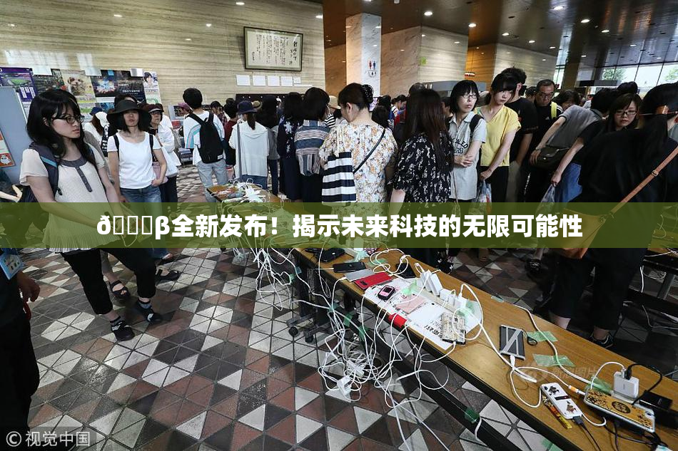 🔞β全新发布！揭示未来科技的无限可能性