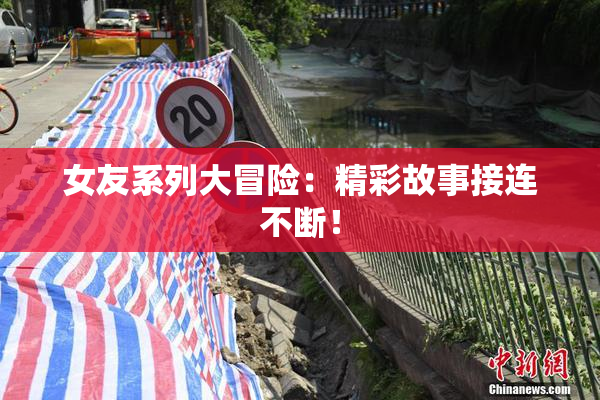 女友系列大冒险：精彩故事接连不断！