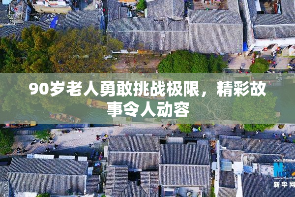 90岁老人勇敢挑战极限，精彩故事令人动容